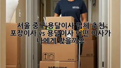 서울 중구 용달이사 업체 추천: 포장이사 vs 용달이사, 어떤 이사가 나에게 맞을까요?
