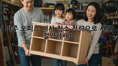파주 오피스 이사? 청소 전략으로 시간 절약하세요!